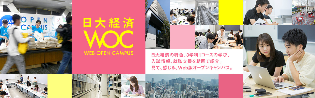 日大経済WEBOPENCAMPUS　日大経済の特色、3学科1コースの学び、入試情報、就職支援を動画で紹介。見て、感じる、Web版オープンキャンパス。
